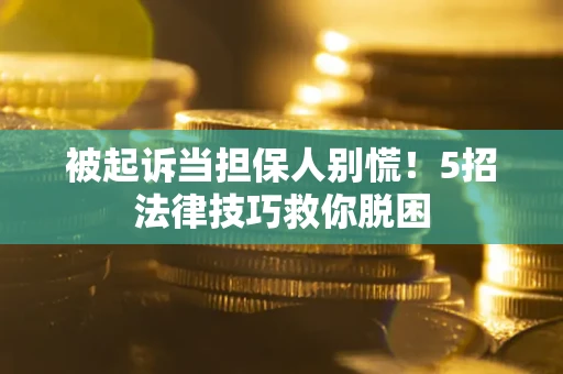 武汉被起诉当担保人别慌！5招法律技巧救你脱困