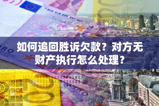 武汉如何追回胜诉欠款？对方无财产执行怎么处理？