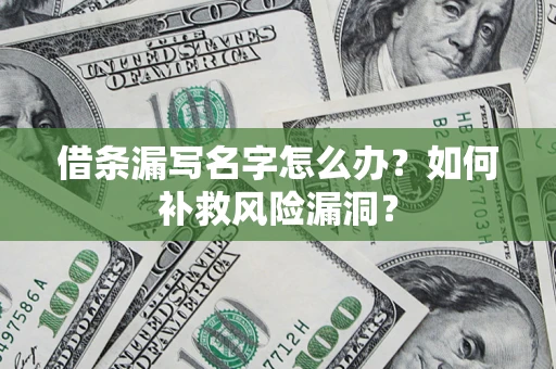 武汉借条漏写名字怎么办？如何补救风险漏洞？
