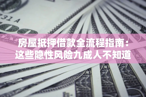 武汉房屋抵押借款全流程指南：这些隐性风险九成人不知道