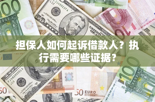 武汉担保人如何起诉借款人？执行需要哪些证据？