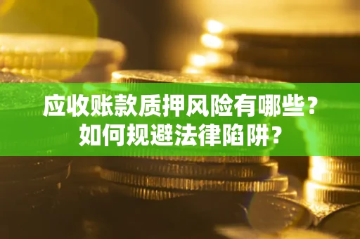 武汉应收账款质押风险有哪些？如何规避法律陷阱？