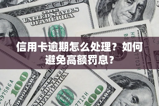 武汉信用卡逾期怎么处理？如何避免高额罚息？