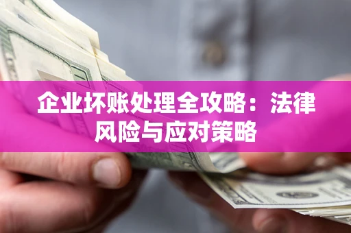 武汉企业坏账处理全攻略：法律风险与应对策略