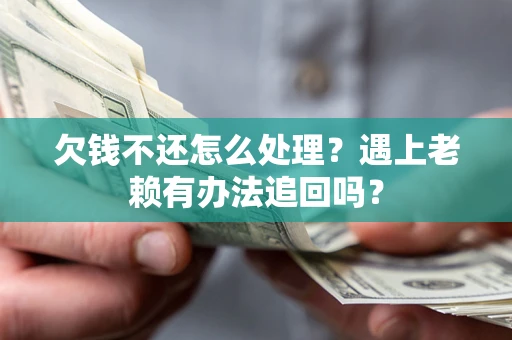 武汉欠钱不还怎么处理？遇上老赖有办法追回吗？