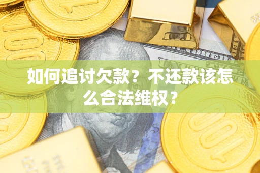 武汉如何追讨欠款？不还款该怎么合法维权？