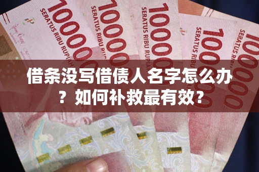 武汉借条没写借债人名字怎么办？如何补救最有效？