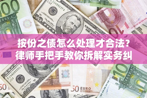 武汉按份之债怎么处理才合法？律师手把手教你拆解实务纠纷
