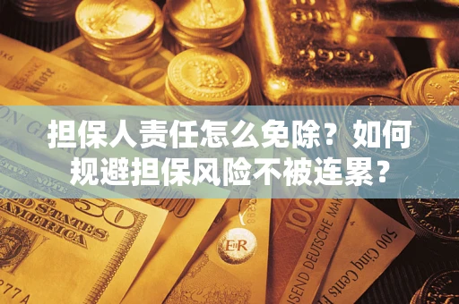武汉担保人责任怎么免除？如何规避担保风险不被连累？