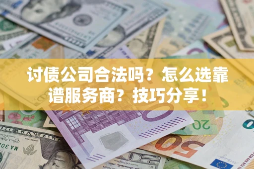 武汉讨债公司合法吗？怎么选靠谱服务商？技巧分享！