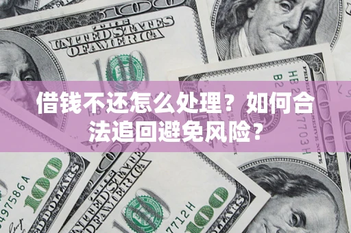 武汉借钱不还怎么处理？如何合法追回避免风险？