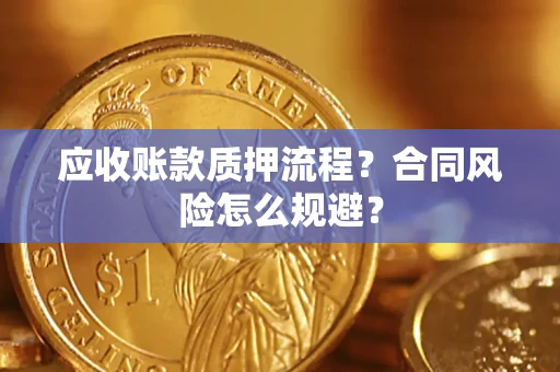 武汉应收账款质押流程？合同风险怎么规避？