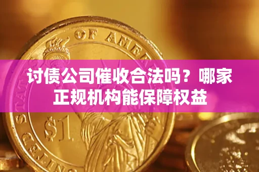 武汉讨债公司催收合法吗？哪家正规机构能保障权益