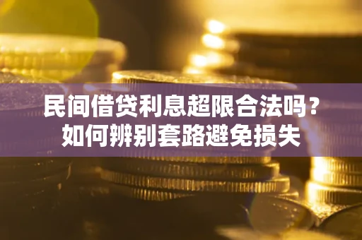 武汉民间借贷利息超限合法吗？如何辨别套路避免损失