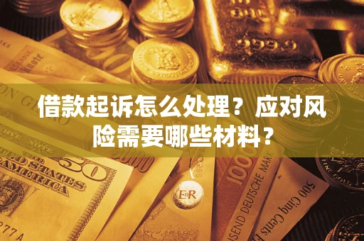 武汉借款起诉怎么处理？应对风险需要哪些材料？