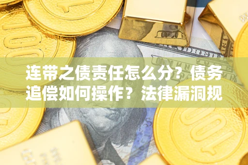 武汉连带之债责任怎么分？债务追偿如何操作？法律漏洞规避指南