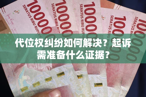 武汉代位权纠纷如何解决？起诉需准备什么证据？