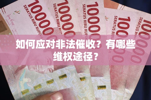 武汉如何应对非法催收？有哪些维权途径？