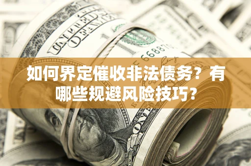 武汉如何界定催收非法债务？有哪些规避风险技巧？