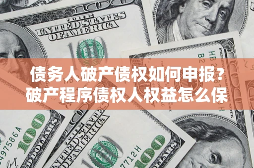 武汉债务人破产债权如何申报？破产程序债权人权益怎么保障？