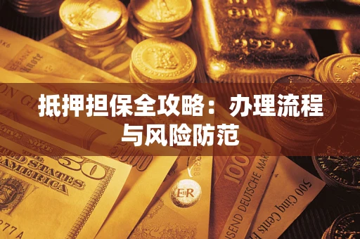 武汉抵押担保全攻略：办理流程与风险防范