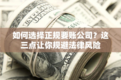 武汉如何选择正规要账公司？这三点让你规避法律风险