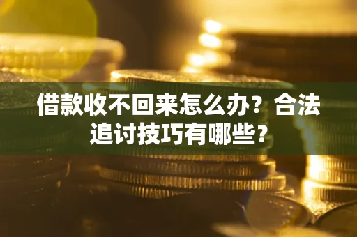 武汉借款收不回来怎么办？合法追讨技巧有哪些？