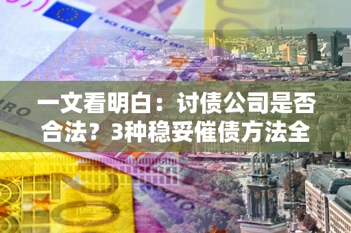 武汉一文看明白：讨债公司是否合法？3种稳妥催债方法全解析