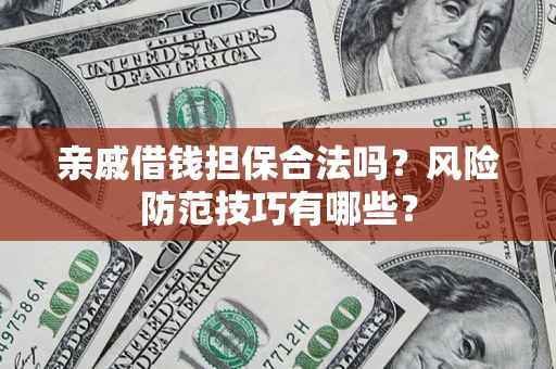 武汉亲戚借钱担保合法吗？风险防范技巧有哪些？