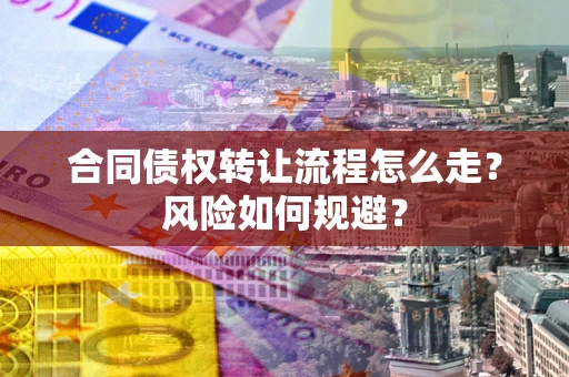 武汉合同债权转让流程怎么走？风险如何规避？