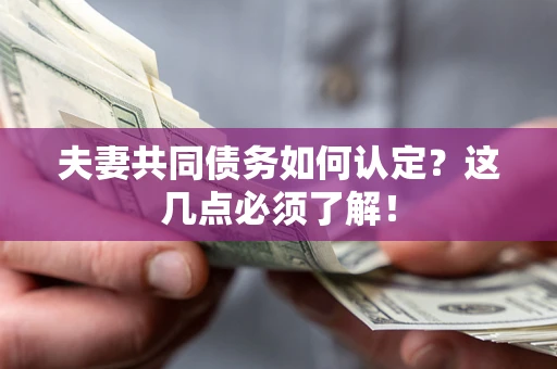 武汉夫妻共同债务如何认定？这几点必须了解！