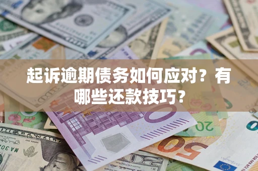 武汉起诉逾期债务如何应对？有哪些还款技巧？