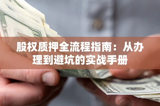 武汉股权质押全流程指南：从办理到避坑的实战手册