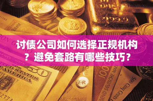 武汉讨债公司如何选择正规机构？避免套路有哪些技巧？