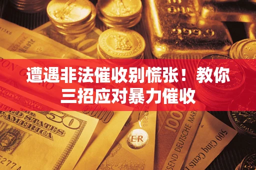 武汉遭遇非法催收别慌张！教你三招应对暴力催收