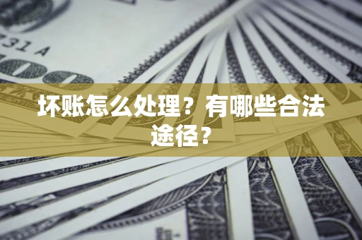 武汉坏账怎么处理？有哪些合法途径？