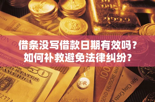 武汉借条没写借款日期有效吗？如何补救避免法律纠纷？