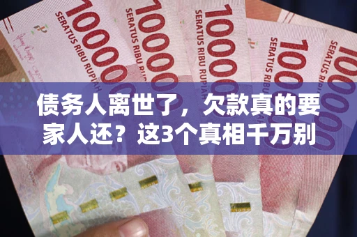 武汉债务人离世了，欠款真的要家人还？这3个真相千万别弄错