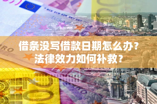 武汉借条没写借款日期怎么办?法律效力如何补救? 武汉借条没写借款日期怎么办?法律效力如何补救?