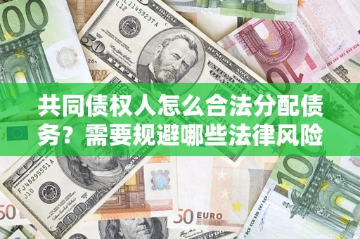 武汉共同债权人怎么合法分配债务？需要规避哪些法律风险？
