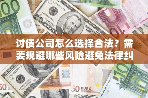 武汉讨债公司怎么选择合法?需要规避哪些风险避免法律纠纷? 武汉讨债公司怎么选择合法?需要规避哪些风险避免法律纠纷?