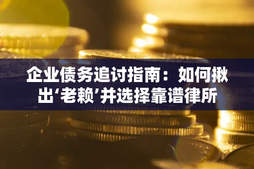 武汉企业债务追讨指南：如何揪出‘老赖’并选择靠谱律所