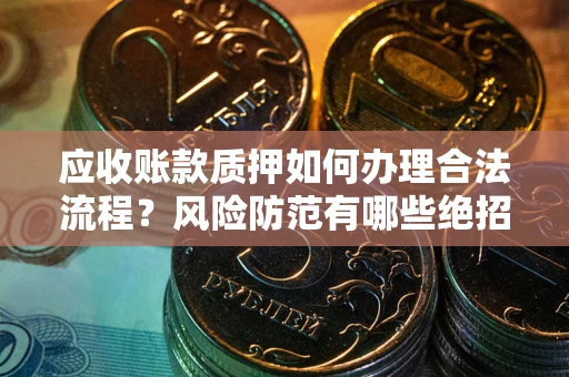 武汉应收账款质押如何办理合法流程？风险防范有哪些绝招？