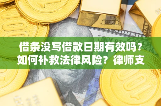 武汉借条没写借款日期有效吗？如何补救法律风险？律师支招