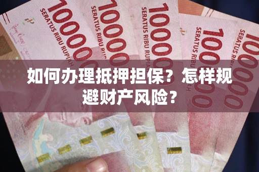 武汉如何办理抵押担保？怎样规避财产风险？