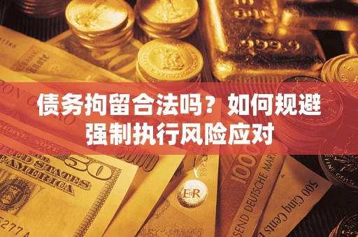 武汉债务拘留合法吗？如何规避强制执行风险应对