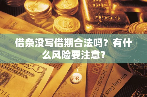 武汉借条没写借期合法吗？有什么风险要注意？