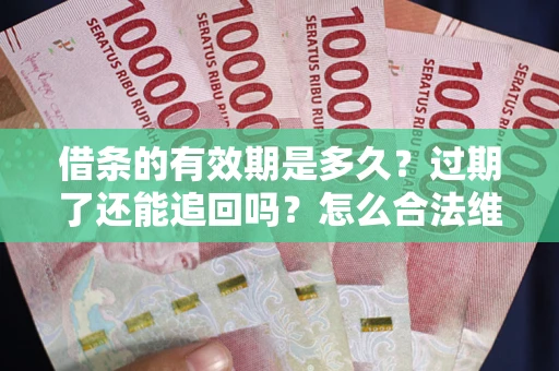 武汉借条的有效期是多久？过期了还能追回吗？怎么合法维权？