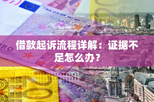 武汉借款起诉流程详解：证据不足怎么办？
