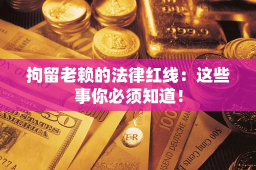 武汉拘留老赖的法律红线：这些事你必须知道！